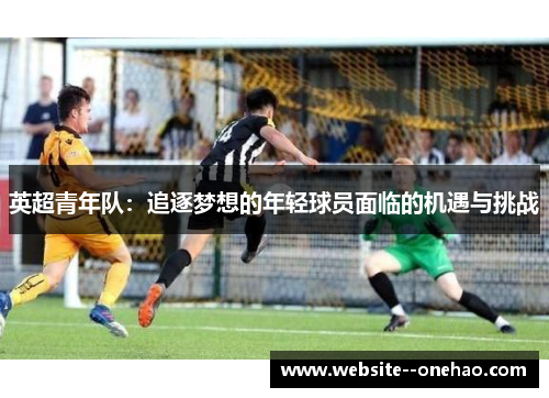 英超青年队：追逐梦想的年轻球员面临的机遇与挑战