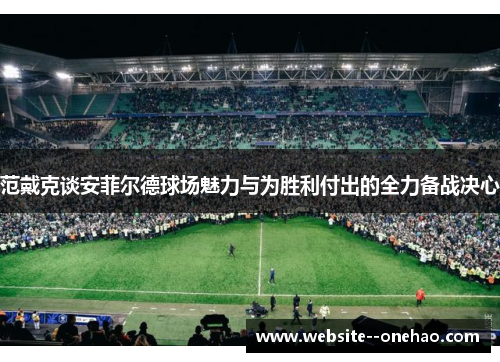 范戴克谈安菲尔德球场魅力与为胜利付出的全力备战决心
