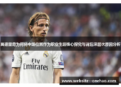 莫德里奇为何将中场位置作为职业生涯核心探究与背后深层次原因分析 莫德里奇为何将中场位置作为职业生涯核心探究与背后深层次原因分析