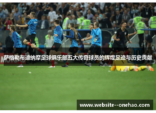 萨格勒布迪纳摩足球俱乐部五大传奇球员的辉煌足迹与历史贡献 萨格勒布迪纳摩足球俱乐部五大传奇球员的辉煌足迹与历史贡献