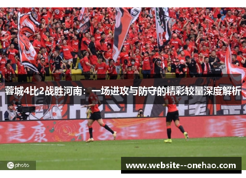 蓉城4比2战胜河南：一场进攻与防守的精彩较量深度解析