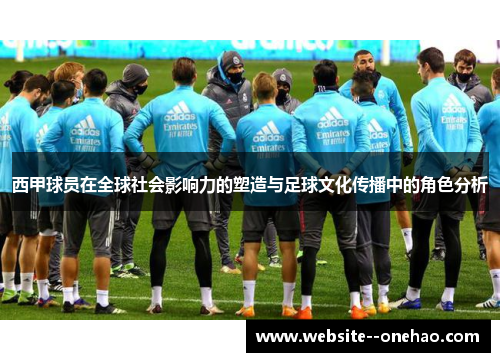 西甲球员在全球社会影响力的塑造与足球文化传播中的角色分析