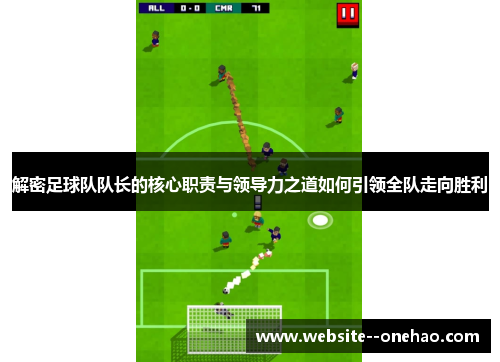 解密足球队队长的核心职责与领导力之道如何引领全队走向胜利 解密足球队队长的核心职责与领导力之道如何引领全队走向胜利