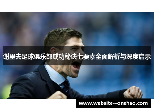 谢里夫足球俱乐部成功秘诀七要素全面解析与深度启示