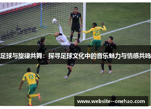 足球与旋律共舞:探寻足球文化中的音乐魅力与情感共鸣 足球与旋律共舞:探寻足球文化中的音乐魅力与情感共鸣