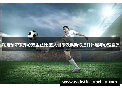 踢足球带来身心双重益处 五大健康效果助你提升体能与心理素质 踢足球带来身心双重益处 五大健康效果助你提升体能与心理素质