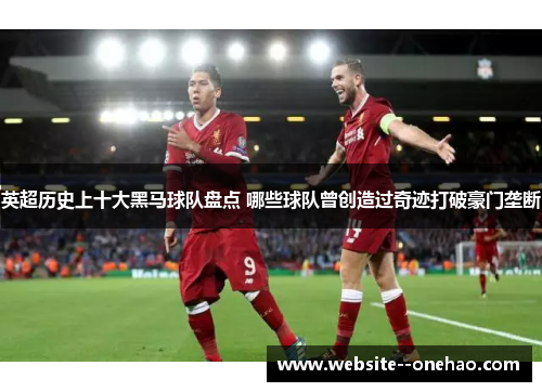 英超历史上十大黑马球队盘点 哪些球队曾创造过奇迹打破豪门垄断 英超历史上十大黑马球队盘点 哪些球队曾创造过奇迹打破豪门垄断