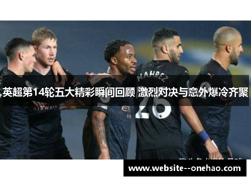 英超第14轮五大精彩瞬间回顾 激烈对决与意外爆冷齐聚 英超第14轮五大精彩瞬间回顾 激烈对决与意外爆冷齐聚