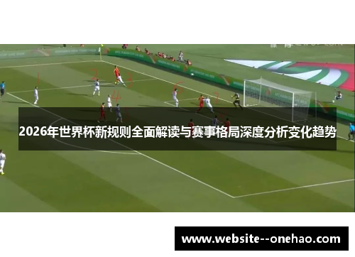 2026年世界杯新规则全面解读与赛事格局深度分析变化趋势