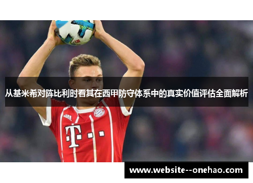 从基米希对阵比利时看其在西甲防守体系中的真实价值评估全面解析
