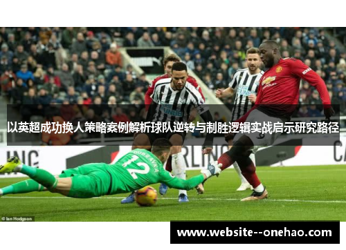 以英超成功换人策略案例解析球队逆转与制胜逻辑实战启示研究路径