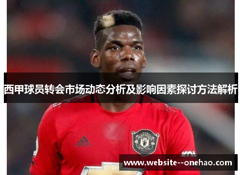 西甲球员转会市场动态分析及影响因素探讨方法解析