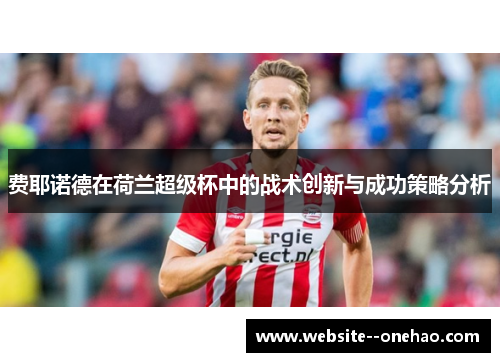 费耶诺德在荷兰超级杯中的战术创新与成功策略分析