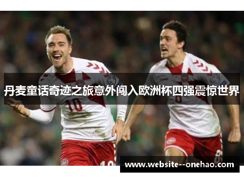 丹麦童话奇迹之旅意外闯入欧洲杯四强震惊世界