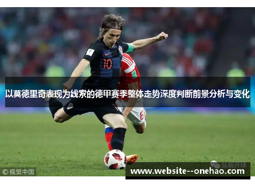 以莫德里奇表现为线索的德甲赛季整体走势深度判断前景分析与变化
