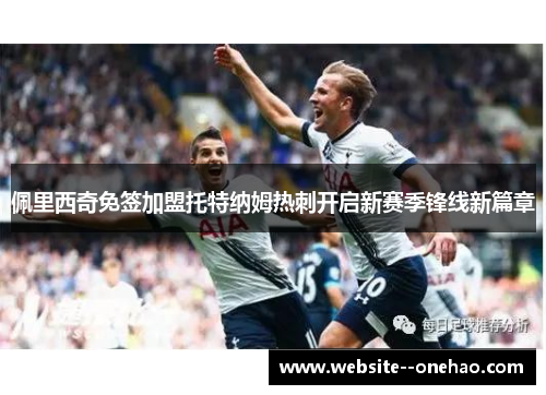 佩里西奇免签加盟托特纳姆热刺开启新赛季锋线新篇章