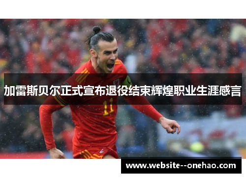 加雷斯贝尔正式宣布退役结束辉煌职业生涯感言