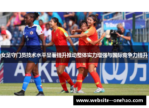 女足守门员技术水平显著提升推动整体实力增强与国际竞争力提升