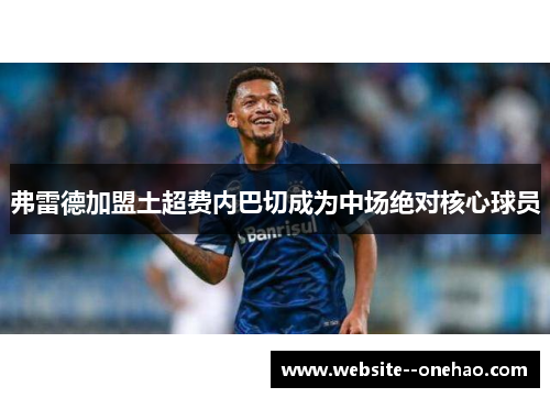 弗雷德加盟土超费内巴切成为中场绝对核心球员