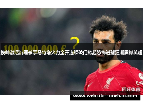 换帅激活沉睡杀手马特塔火力全开连续破门掀起恐怖进球狂潮震撼英超