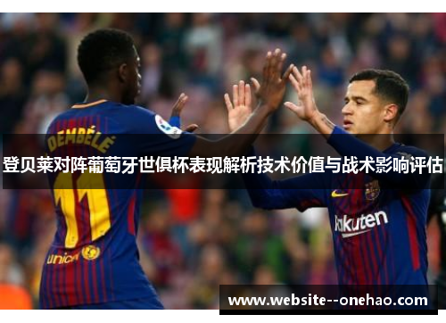登贝莱对阵葡萄牙世俱杯表现解析技术价值与战术影响评估