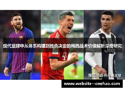 现代足球中从体系构建到胜负决定的梅西战术价值解析深度研究