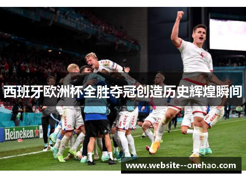 西班牙欧洲杯全胜夺冠创造历史辉煌瞬间 西班牙欧洲杯全胜夺冠创造历史辉煌瞬间