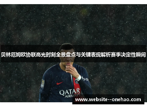 贝林厄姆欧协联高光时刻全景盘点与关键表现解析赛季决定性瞬间