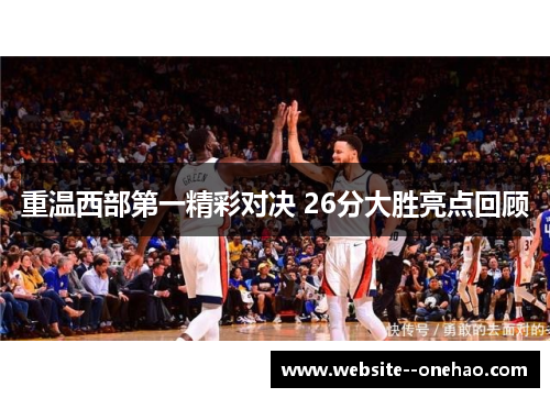 重温西部第一精彩对决 26分大胜亮点回顾