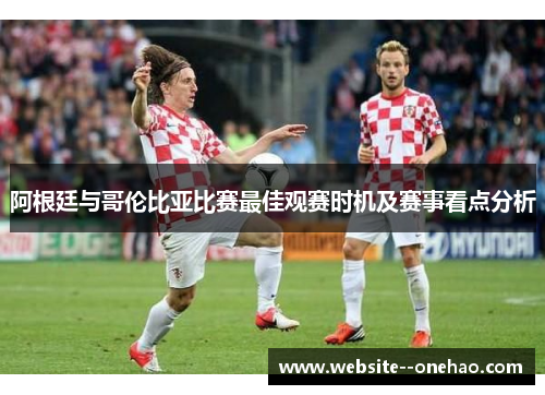 阿根廷与哥伦比亚比赛最佳观赛时机及赛事看点分析