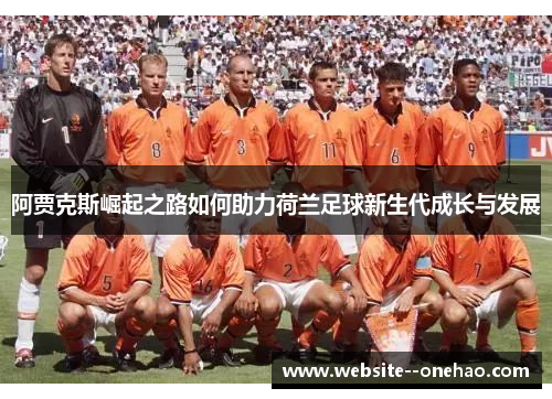 阿贾克斯崛起之路如何助力荷兰足球新生代成长与发展