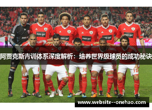 阿贾克斯青训体系深度解析：培养世界级球员的成功秘诀