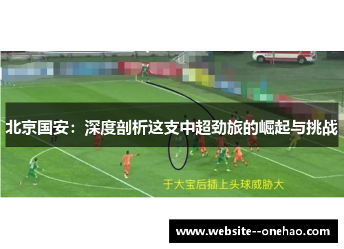 北京国安：深度剖析这支中超劲旅的崛起与挑战