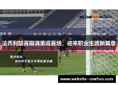 法乔利禁赛期满重返赛场,迎来职业生涯新篇章 法乔利禁赛期满重返赛场,迎来职业生涯新篇章