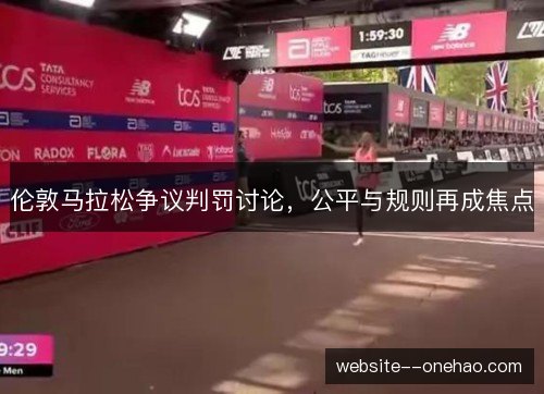 伦敦马拉松争议判罚讨论，公平与规则再成焦点